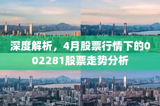 深度解析，4月股票行情下的002281股票走势分析