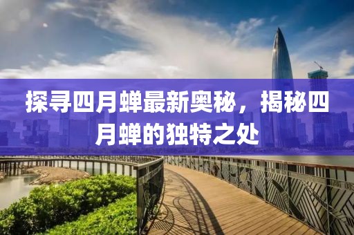 探寻四月蝉最新奥秘，揭秘四月蝉的独特之处