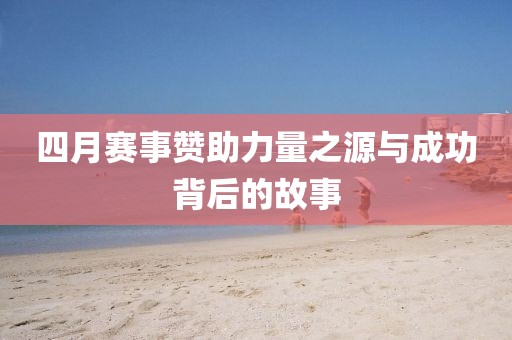 四月赛事赞助力量之源与成功背后的故事