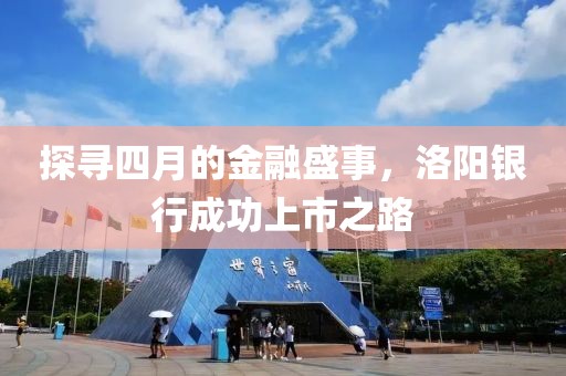 探寻四月的金融盛事，洛阳银行成功上市之路