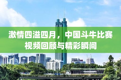 激情四溢四月，中国斗牛比赛视频回顾与精彩瞬间