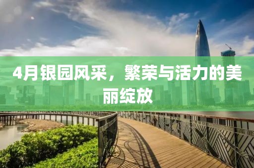 4月银园风采，繁荣与活力的美丽绽放