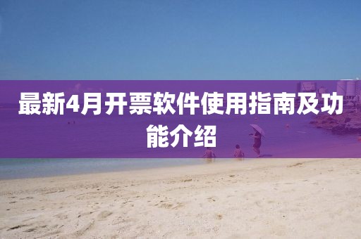 最新4月开票软件使用指南及功能介绍