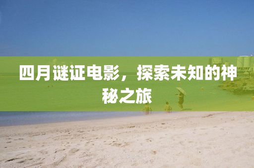 四月谜证电影，探索未知的神秘之旅