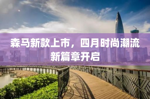 森马新款上市，四月时尚潮流新篇章开启