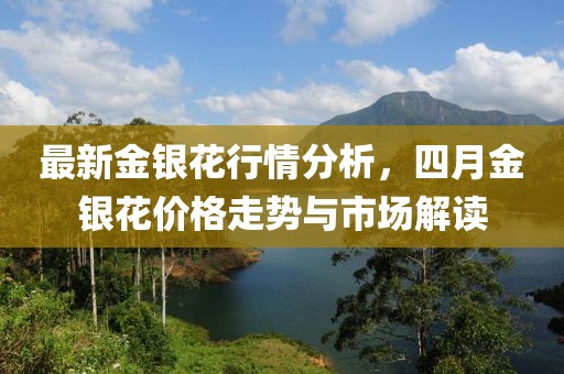 最新金银花行情分析，四月金银花价格走势与市场解读