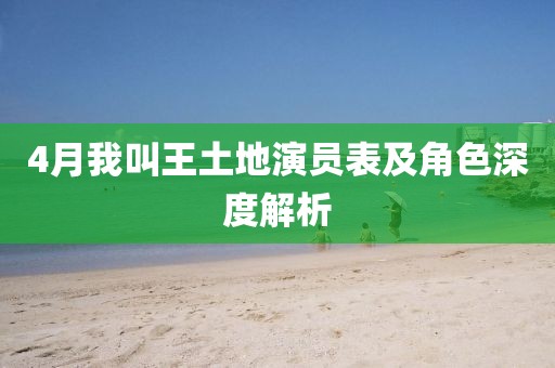 4月我叫王土地演员表及角色深度解析