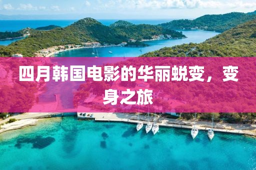 四月韩国电影的华丽蜕变，变身之旅