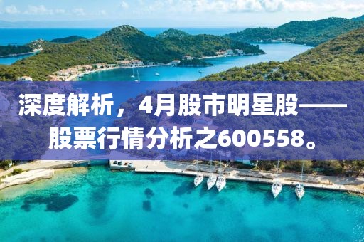 深度解析，4月股市明星股——股票行情分析之600558。
