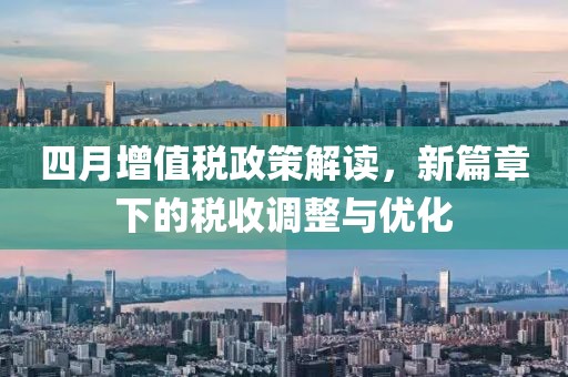 四月增值税政策解读，新篇章下的税收调整与优化