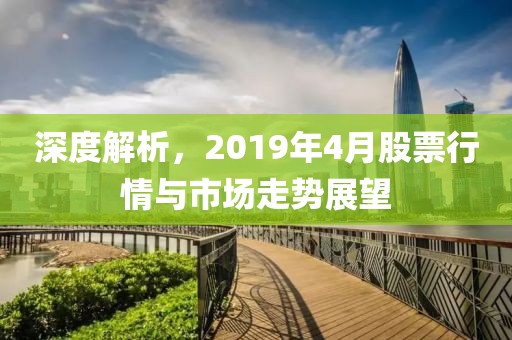 深度解析，2019年4月股票行情与市场走势展望
