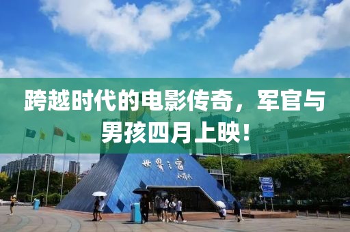 跨越时代的电影传奇，军官与男孩四月上映！