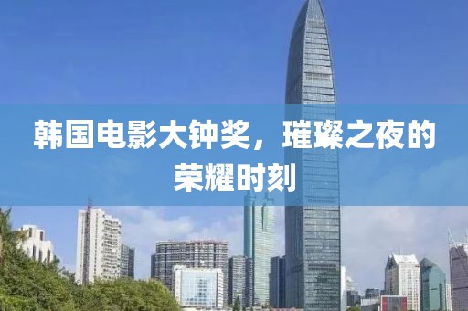 韩国电影大钟奖，璀璨之夜的荣耀时刻