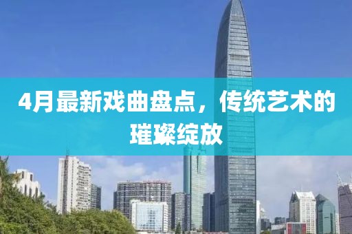 4月最新戏曲盘点，传统艺术的璀璨绽放