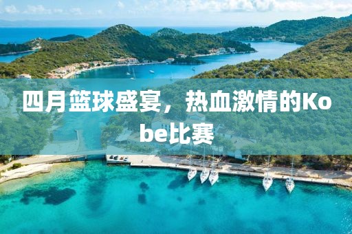 四月篮球盛宴，热血激情的Kobe比赛