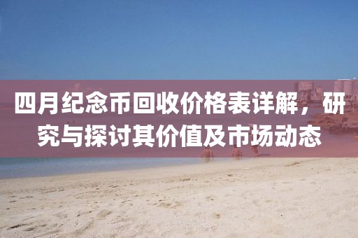 四月纪念币回收价格表详解，研究与探讨其价值及市场动态