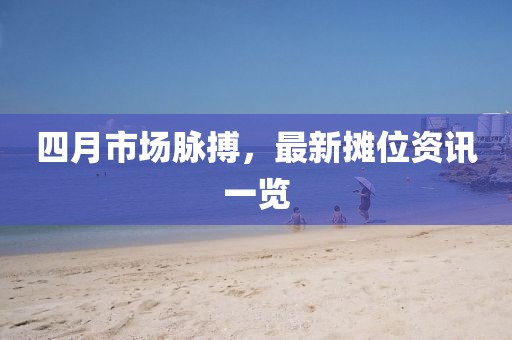 四月市场脉搏，最新摊位资讯一览