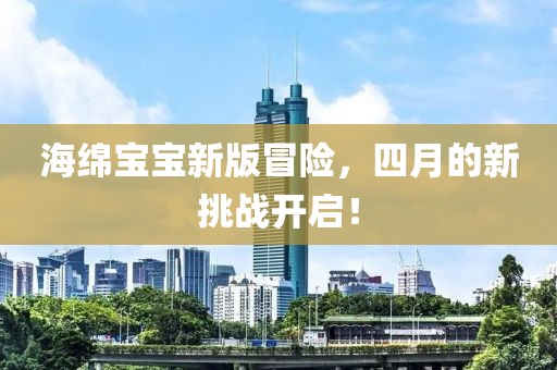海绵宝宝新版冒险，四月的新挑战开启！