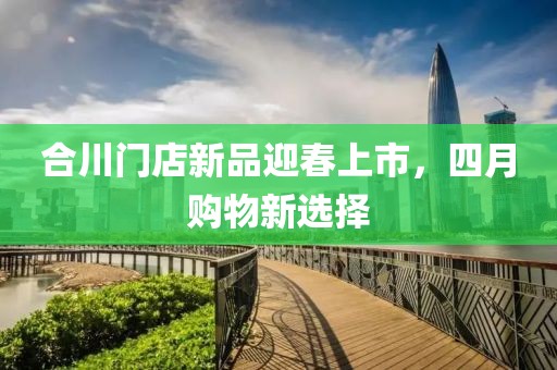 合川门店新品迎春上市，四月购物新选择