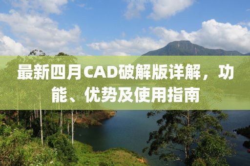 最新四月CAD破解版详解，功能、优势及使用指南