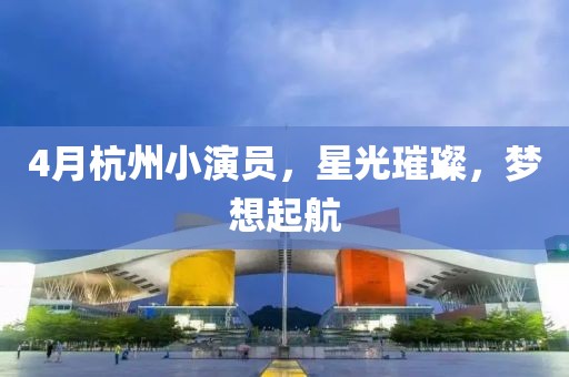 4月杭州小演员，星光璀璨，梦想起航