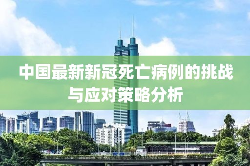 中国最新新冠死亡病例的挑战与应对策略分析