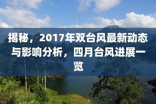 揭秘，2017年双台风最新动态与影响分析，四月台风进展一览