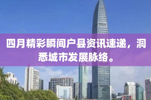 四月精彩瞬间户县资讯速递，洞悉城市发展脉络。