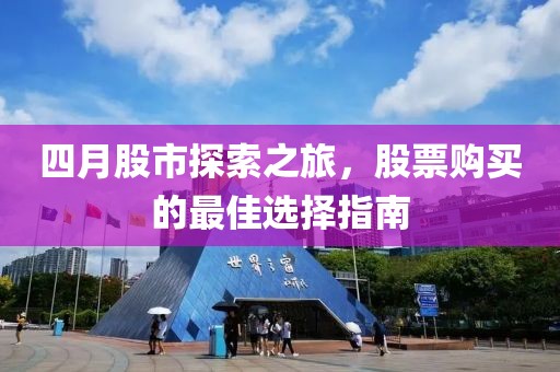 四月股市探索之旅，股票购买的最佳选择指南
