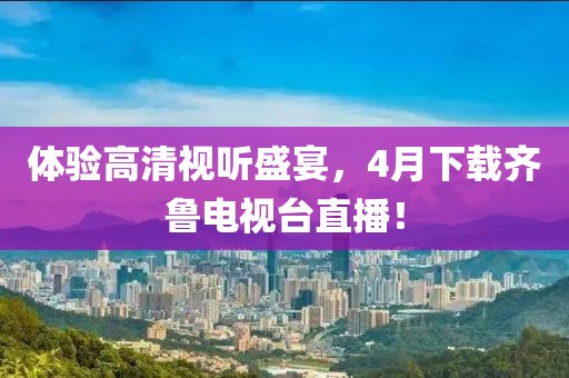 体验高清视听盛宴，4月下载齐鲁电视台直播！
