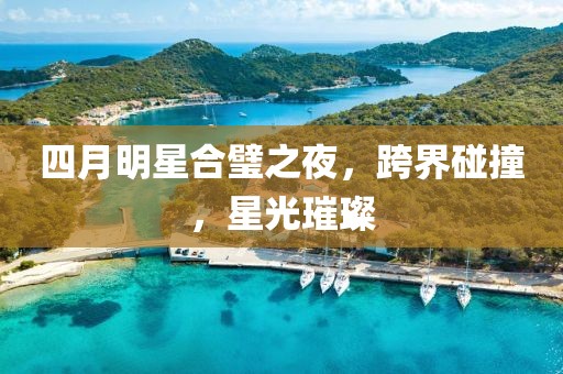 四月明星合璧之夜，跨界碰撞，星光璀璨
