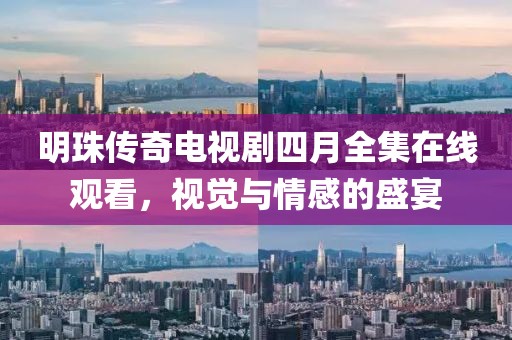 明珠传奇电视剧四月全集在线观看，视觉与情感的盛宴