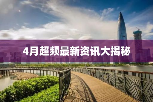 4月超频最新资讯大揭秘