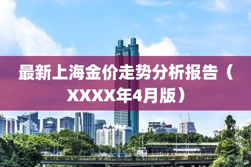 最新上海金价走势分析报告（XXXX年4月版）