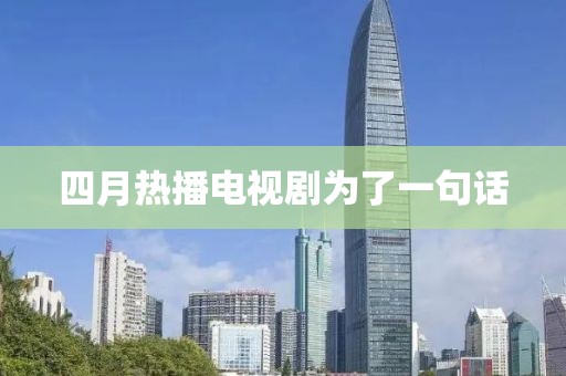 四月热播电视剧为了一句话