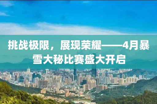 挑战极限，展现荣耀——4月暴雪大秘比赛盛大开启