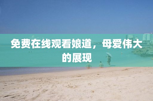 免费在线观看娘道，母爱伟大的展现