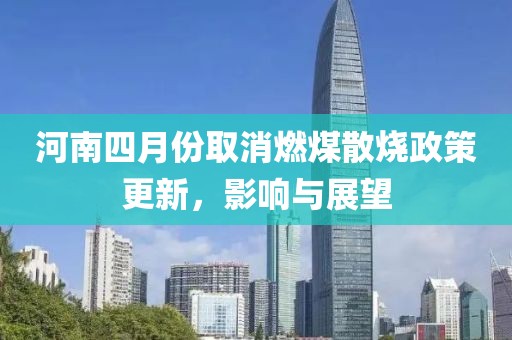 河南四月份取消燃煤散烧政策更新，影响与展望