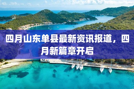 四月山东单县最新资讯报道，四月新篇章开启