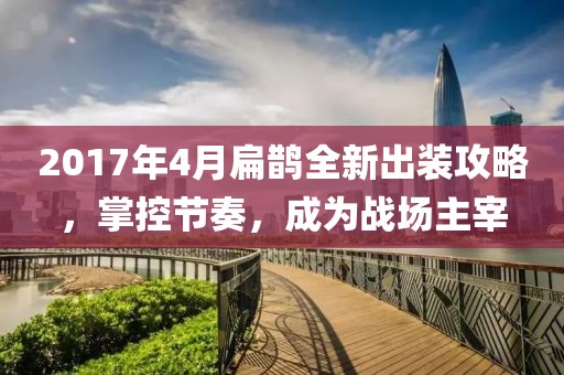 2017年4月扁鹊全新出装攻略，掌控节奏，成为战场主宰