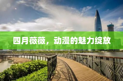 四月薇薇，动漫的魅力绽放