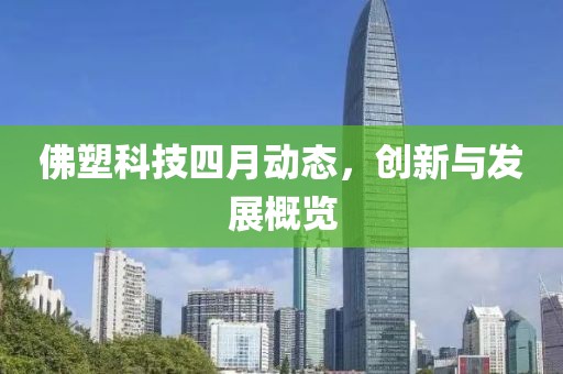 佛塑科技四月动态，创新与发展概览