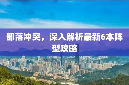 部落冲突，深入解析最新6本阵型攻略