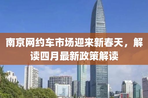 南京网约车市场迎来新春天，解读四月最新政策解读