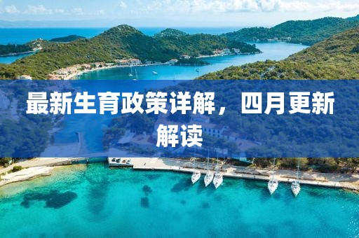 最新生育政策详解，四月更新解读