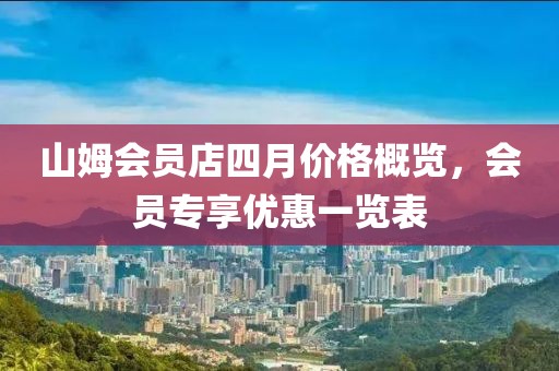 山姆会员店四月价格概览，会员专享优惠一览表