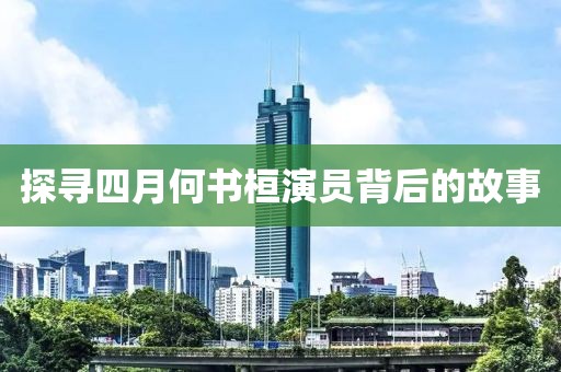 探寻四月何书桓演员背后的故事