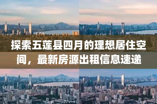 探索五莲县四月的理想居住空间，最新房源出租信息速递