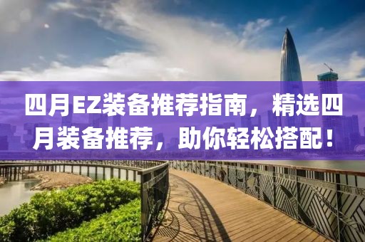 四月EZ装备推荐指南，精选四月装备推荐，助你轻松搭配！