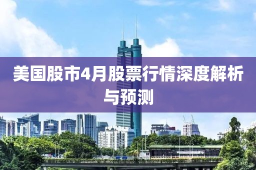 美国股市4月股票行情深度解析与预测